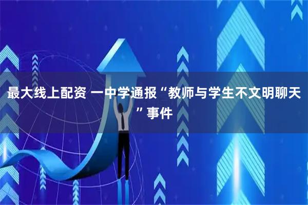 最大线上配资 一中学通报“教师与学生不文明聊天”事件