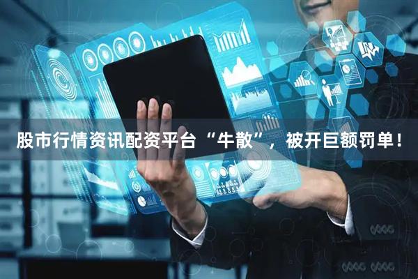 股市行情资讯配资平台 “牛散”，被开巨额罚单！